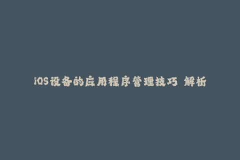 iOS设备的应用程序管理技巧——解析苹果签名