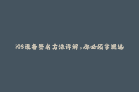 iOS设备签名方法详解，你必须掌握这些！