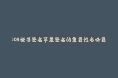 iOS证书签名苹果签名的重要性与必要性