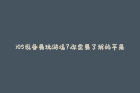 iOS设备要玩游戏？你需要了解的苹果签名知识