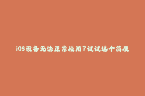 iOS设备无法正常使用？试试这个简便的苹果签名方法