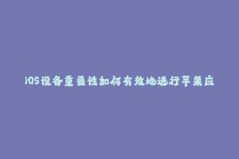 iOS设备重要性如何有效地进行苹果应用签名