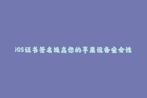 iOS证书签名提高您的苹果设备安全性