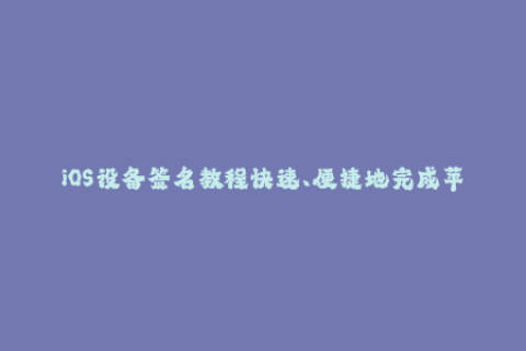 iOS设备签名教程快速、便捷地完成苹果签名！