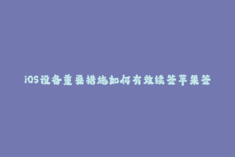 iOS设备重要措施如何有效续签苹果签名？