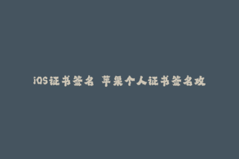 iOS证书签名  苹果个人证书签名攻略指南