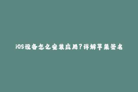 iOS设备怎么安装应用？详解苹果签名技巧！