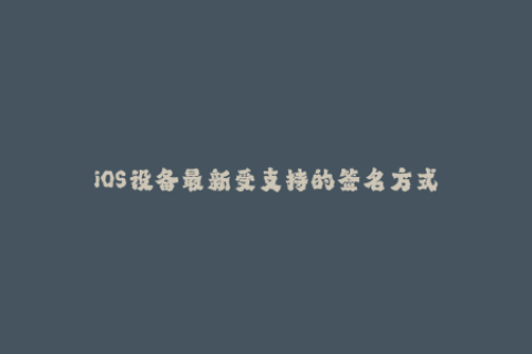 iOS设备最新受支持的签名方式