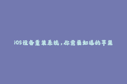 iOS设备重装系统，你需要知道的苹果签名知识