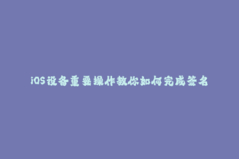 iOS设备重要操作教你如何完成签名