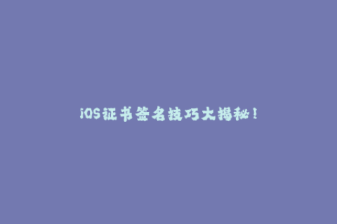 iOS证书签名技巧大揭秘！