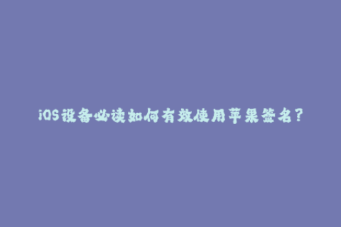 iOS设备必读如何有效使用苹果签名？