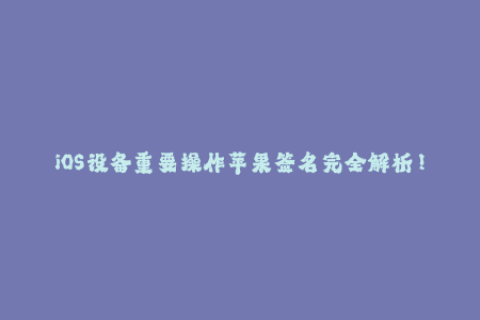 iOS设备重要操作苹果签名完全解析！