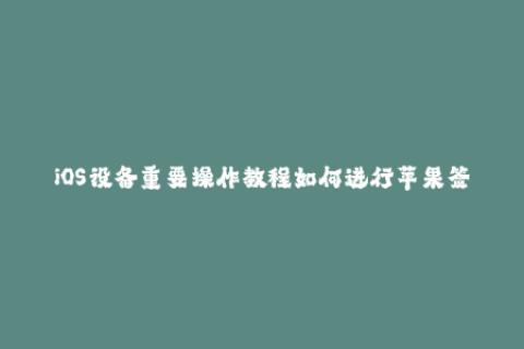 iOS设备重要操作教程如何进行苹果签名