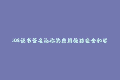 iOS证书签名让你的应用保持安全和可靠