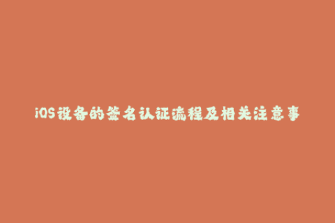 iOS设备的签名认证流程及相关注意事项