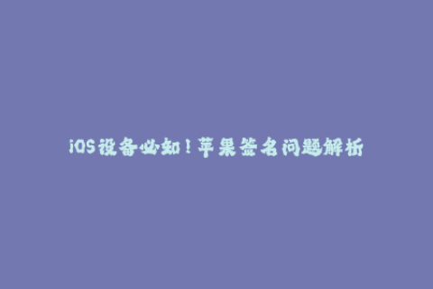 iOS设备必知！苹果签名问题解析