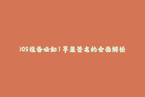 iOS设备必知！苹果签名的全面解析