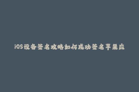 iOS设备签名攻略如何成功签名苹果应用？