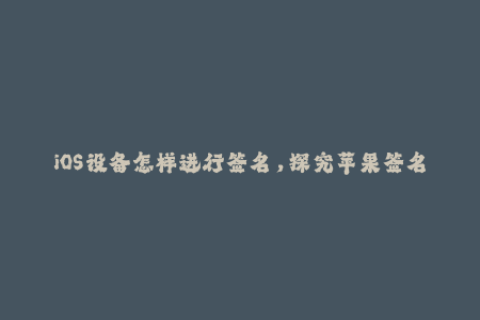 iOS设备怎样进行签名，探究苹果签名机制