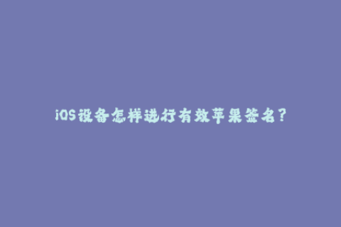 iOS设备怎样进行有效苹果签名？