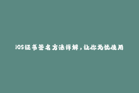 iOS证书签名方法详解，让你无忧使用苹果设备