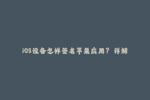 iOS设备怎样签名苹果应用？——详解签名方式
