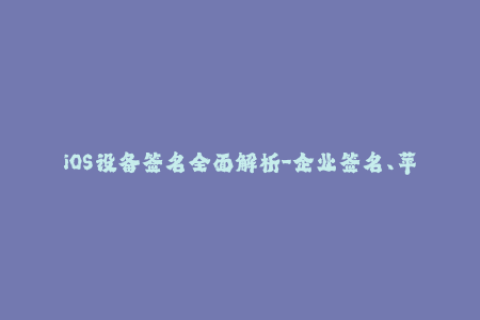 iOS设备签名全面解析-企业签名、苹果签名详解