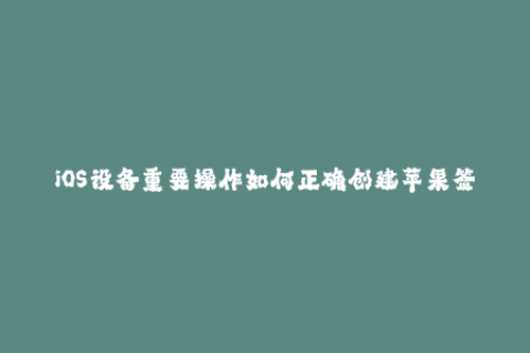iOS设备重要操作如何正确创建苹果签名。