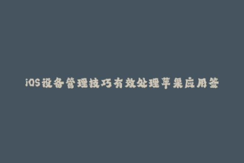iOS设备管理技巧有效处理苹果应用签名问题
