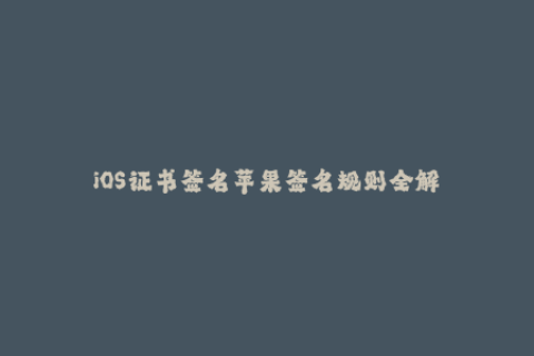 iOS证书签名苹果签名规则全解
