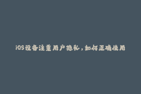 iOS设备注重用户隐私，如何正确使用苹果签名？