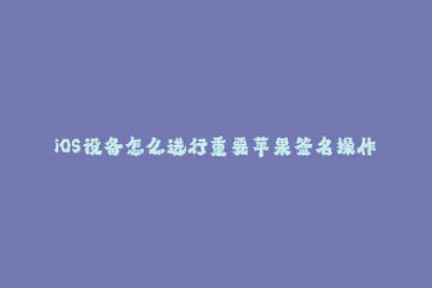 iOS设备怎么进行重要苹果签名操作——步骤详解
