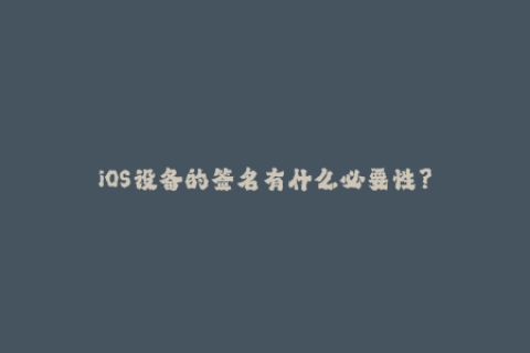 iOS设备的签名有什么必要性？