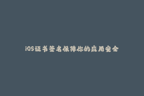 iOS证书签名保障你的应用安全