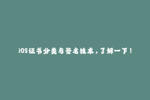 iOS证书分类与签名技术，了解一下！