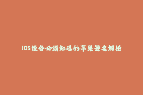 iOS设备必须知道的苹果签名解析