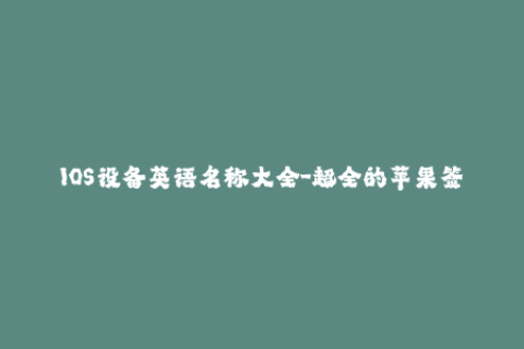 IOS设备英语名称大全-超全的苹果签名攻略