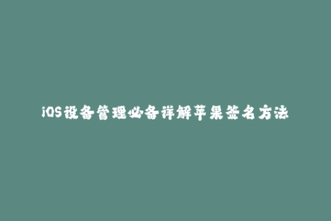 iOS设备管理必备详解苹果签名方法