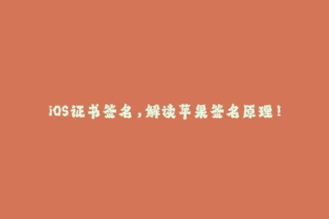 iOS证书签名，解读苹果签名原理！