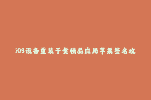 iOS设备重装干货精品应用苹果签名攻略