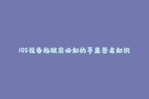 iOS设备越狱前必知的苹果签名知识