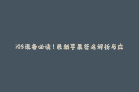 iOS设备必读！最新苹果签名解析与应用建议