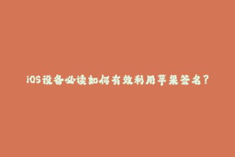 iOS设备必读如何有效利用苹果签名？