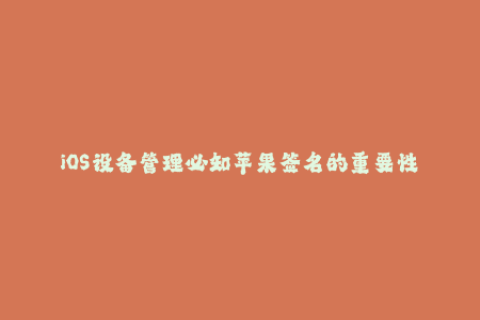 iOS设备管理必知苹果签名的重要性