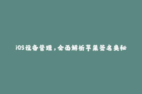 iOS设备管理，全面解析苹果签名奥秘
