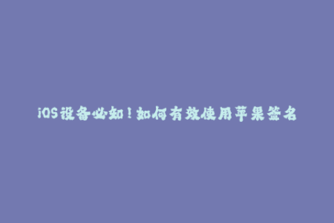 iOS设备必知！如何有效使用苹果签名