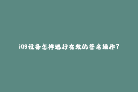 iOS设备怎样进行有效的签名操作？