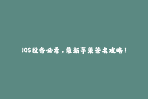 iOS设备必看，最新苹果签名攻略！