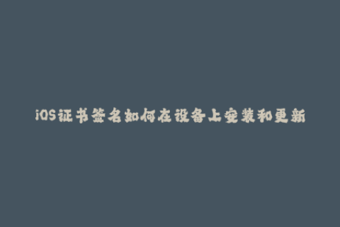 iOS证书签名如何在设备上安装和更新应用程序